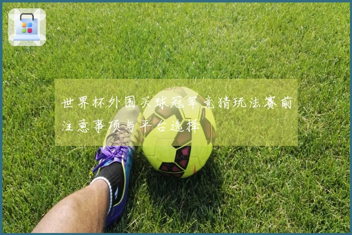 世界杯外围买球冠军竞猜玩法赛前注意事项与平台选择